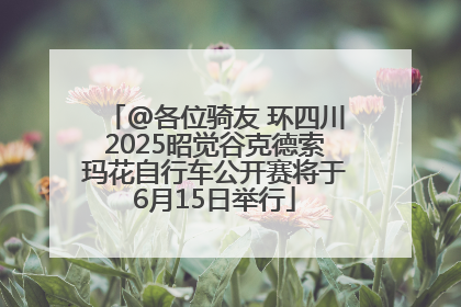 @各位骑友 环四川2025昭觉谷克德索玛花自行车公开赛将于6月15日举行