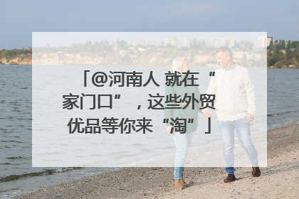 @河南人 就在“家门口”，这些外贸优品等你来“淘”