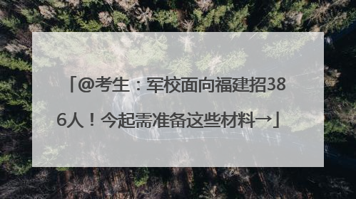 @考生：军校面向福建招386人！今起需准备这些材料→