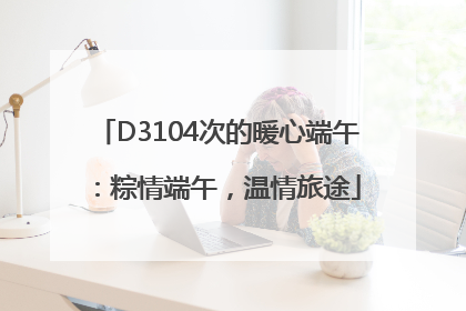 D3104次的暖心端午：粽情端午，温情旅途