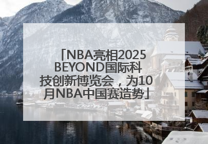 NBA亮相2025 BEYOND国际科技创新博览会，为10月NBA中国赛造势