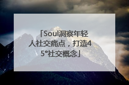 Soul洞察年轻人社交痛点，打造45°社交概念