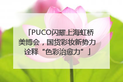 PUCO闪耀上海虹桥美博会，国货彩妆新势力诠释“色彩治愈力”