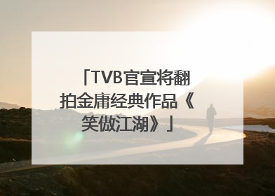 TVB官宣将翻拍金庸经典作品《笑傲江湖》