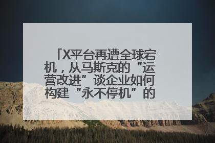 X平台再遭全球宕机，从马斯克的“运营改进”谈企业如何构建“永不停机”的数字护城河