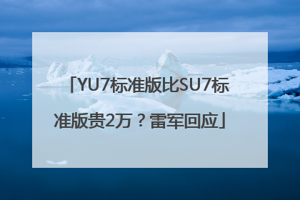 YU7标准版比SU7标准版贵2万？雷军回应